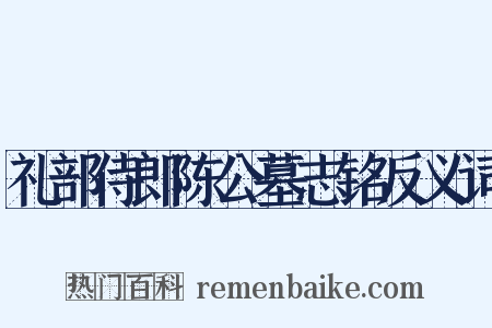 礼部侍郎陈公墓志铭反义词是什么意思的图片